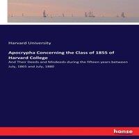 Harvard University Apocrypha Concerning the Class of 1855 of Harvard College:And