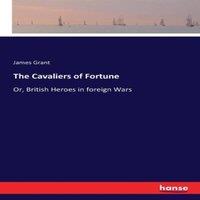 James Grant The Cavaliers of Fortune:Or, British Heroes in foreign Wars