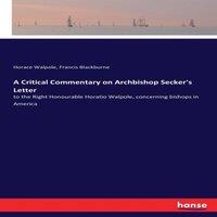 Horace Walpole A Critical Commentary on Archbishop Secker's Letter:to the Right