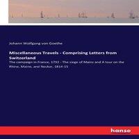 Johann Wolfgang von Goethe Miscellaneous Travels - Comprising Letters from Switzerland:The