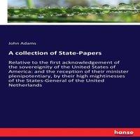 John Adams A collection of State-Papers :Relative to the first