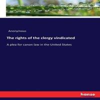 Anonymous The rights of the clergy vindicated:A plea for canon law in the