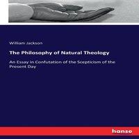 William Jackson The Philosophy of Natural Theology:An Essay in Confutation of the