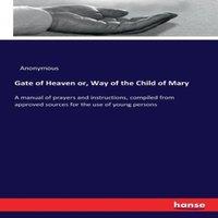 Anonymous Gate of Heaven or, Way of the Child of Mary:A manual of prayers