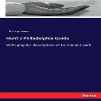 Anonymous Hunt's Philadelphia Guide:With graphic description of Fairmount