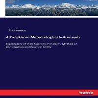 Anonymous A Treatise on Meteorological Instruments:Explanatory of their