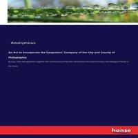Anonymous An Act to Incorporate the Carpenters' Company of the City and