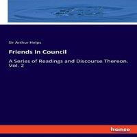 Sir Arthur Helps Friends in Council:A Series of Readings & Discourse Thereon