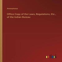 Anonymous Office Copy of the Laws, Regulations, Etc., of the Indian Bureau