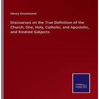 Henry Drummond Discourses on the True Definition of the Church, One, Holy