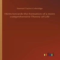 Samuel Taylor Coleridge Hints towards the formation of a more comprehensive Theory of Life