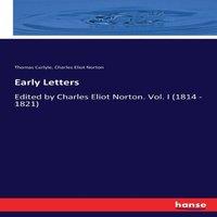 Thomas Carlyle Early Letters:Edited by Charles Eliot Norton. Vol. I (1814 - 1821)