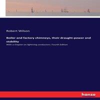 Robert Wilson Boiler & factory chimneys, their draught-power and