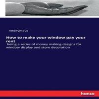 Anonymous How to make your window pay your rent:being a series of money