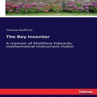 Thomas Bulfinch The Boy Inventor :A memoir of Matthew Edwards
