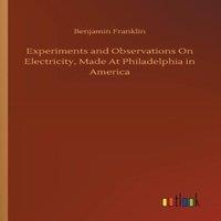 Benjamin Franklin Experiments & Observations On Electricity, Made At Philadelphia