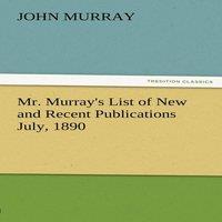 John Murray Mr. Murray's List of New & Recent Publications July, 1890