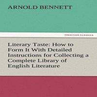 Arnold Bennett Literary Taste: How to Form It with Detailed Instructions for