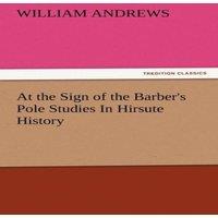 William Andrews At the Sign of the Barber's Pole Studies in Hirsute History