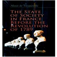 Alexis de Tocqueville The State of Society in France Before the Revolution of 1789: The
