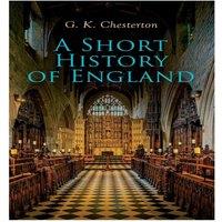 G. K. Chesterton A Short History of England: From the Roman Times to the World War