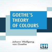 Johann Wolfgang von Goethe Goethe's Theory Of Colours: Translated From The German With Notes