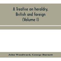 John Woodward A treatise on heraldry, British & foreign : with English and