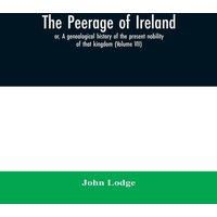 John Lodge The peerage of Ireland : or, A genealogical history of the present