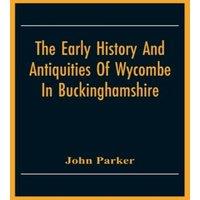 John Parker The Early History & Antiquities Of Wycombe: In Buckinghamshire