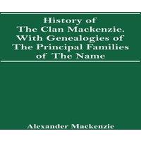 Alexander Mackenzie History Of The Clan Mackenzie. With Genealogies Of The Principal