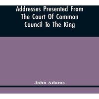 John Adams Addresses Presented From The Court Of Common Council To The King