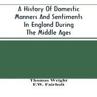 Thomas Wright A History Of Domestic Manners & Sentiments In England During The