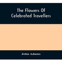 John Adams The Flowers Of Celebrated Travellers : Being A Selection From The