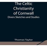 Thomas Taylor The Celtic Christianity Of Cornwall;Divers Sketches & Studies