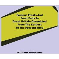 William Andrews Famous Frosts & Frost Fairs in Great Britain Chronicled from the