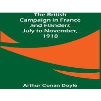 Arthur Conan Doyle The British Campaign in France & Flanders-July to November, 1918