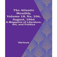 Various The Atlantic Monthly, Volume 18, No. 106, August, 1866; A Magazine