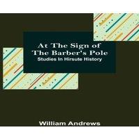 William Andrews At the Sign of the Barber's Pole: Studies In Hirsute History