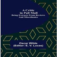 Oscar Wilde A Critic in Pall Mall; Being Extracts from Reviews and