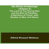 Alfred Russel Wallace The Malay Archipelago (Volume 2); The Land of the Orang-utan and