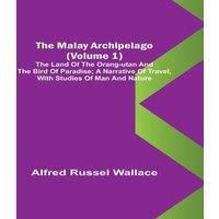 Alfred Russel Wallace The Malay Archipelago (Volume 1); The Land of the Orang-utan and