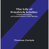 Thomas Carlyle The Life of Friedrich Schiller: Comprehending an Examination of