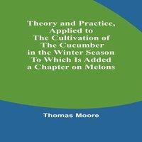 Thomas Moore Theory & Practice, Applied to the Cultivation of the Cucumber in