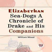 William Wood Elizabethan Sea-Dogs A Chronicle of Drake & His Companions