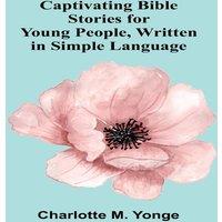 Charlotte M. Yonge Captivating Bible Stories for Young People, Written in Simple