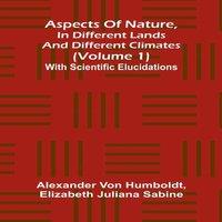 Alexander von Humboldt Aspects of nature, in different lands & different climates