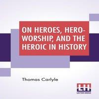 Thomas Carlyle On Heroes, Hero-Worship, & The Heroic In History: Edited By