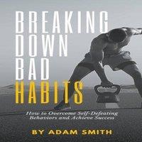 Adam Smith Breaking Down Bad Habits: How to Overcome Self-Defeating Behaviors