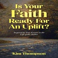 Kim Thompson Is Your Faith Ready For An Uplift?: Inspired by True Events in the
