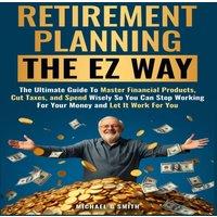 Michael Smith Retirement Planning the EZ Way: The Ultimate Guide to Master